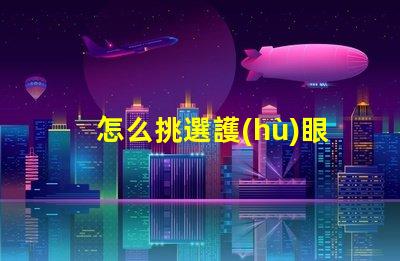 怎么挑選護(hù)眼燈護(hù)眼燈選擇指南與關(guān)鍵注意事項(xiàng)