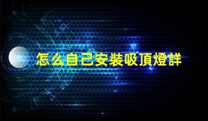 怎么自己安裝吸頂燈詳細(xì)步驟與注意事項(xiàng)指南