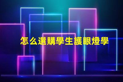 怎么選購學生護眼燈學生護眼燈選購指南