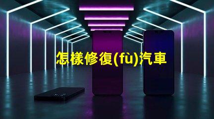 怎樣修復(fù)汽車大燈汽車大燈修復(fù)技巧及注意事項(xiàng)