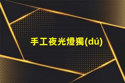 手工夜光燈獨(dú)特設(shè)計(jì)提升居家氛圍,你準(zhǔn)備好了嗎