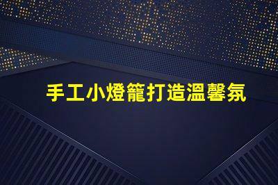 手工小燈籠打造溫馨氛圍的創(chuàng)意靈感