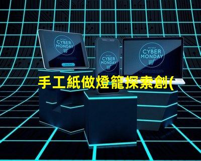 手工紙做燈籠探索創(chuàng)意手工藝的魅力