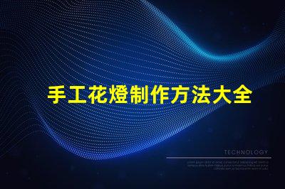 手工花燈制作方法大全全面解析節(jié)日花燈創(chuàng)作技巧