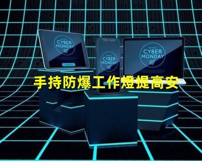 手持防爆工作燈提高安全性與效率的理想選擇嗎