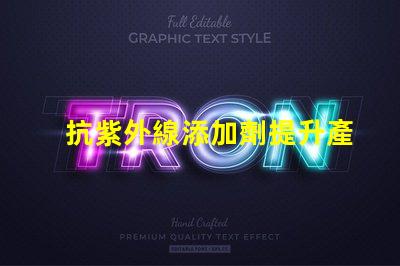 抗紫外線添加劑提升產(chǎn)品耐久性與安全性的關(guān)鍵