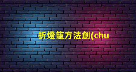 折燈籠方法創(chuàng)意燈籠折疊技巧揭秘