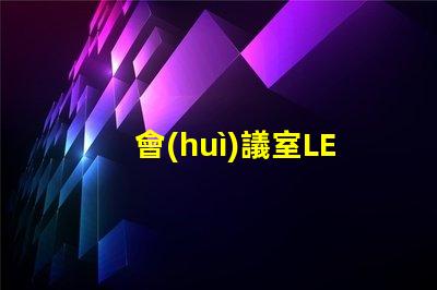 會(huì)議室LED屏提升會(huì)議效率的關(guān)鍵技術(shù)