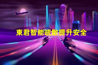 東君智能疏散提升安全性的智能疏散解決方案