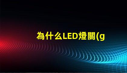 為什么LED燈關(guān)了之后還有弱光探討LED燈殘留光現(xiàn)象的原因