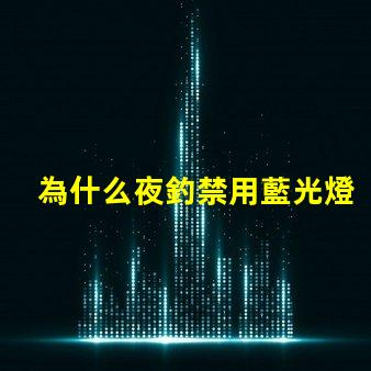 為什么夜釣禁用藍光燈探究藍光燈對魚類的影響