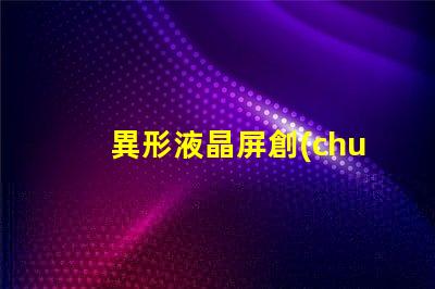 異形液晶屏創(chuàng)新設(shè)計(jì)如何提升視覺(jué)體驗(yàn)