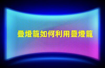 疊燈籠如何利用疊燈籠提升節(jié)日氛圍