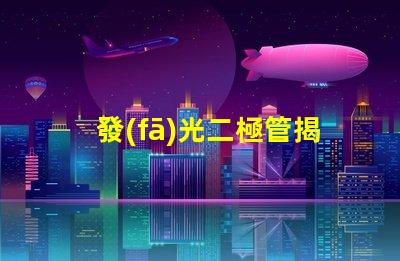 發(fā)光二極管揭示LED技術(shù)的關(guān)鍵優(yōu)勢(shì)與應(yīng)用