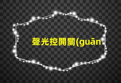 聲光控開關(guān)型號大全全面解析聲光控開關(guān)的多樣選擇