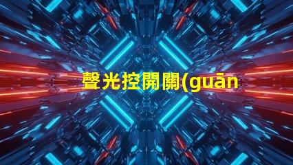 聲光控開關(guān)工作原理解析聲光控技術(shù)的神奇機制