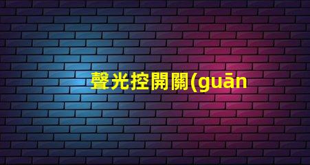 聲光控開關(guān)改光控開關(guān)從智能化到自動化的轉(zhuǎn)變