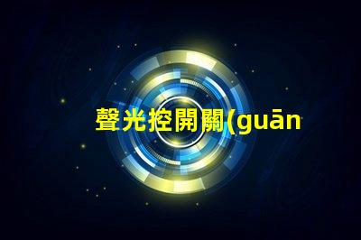 聲光控開關(guān)為什么不滅揭示常見故障原因與解決辦法