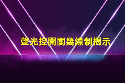 聲光控開關幾線制揭示不同接線方式的實用指南