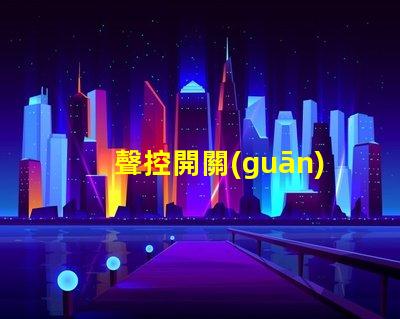 聲控開關(guān)和光控開關(guān)智能家居自動(dòng)化的最佳選擇