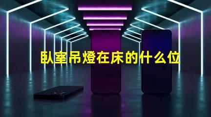 臥室吊燈在床的什么位置好選擇最佳照明位置的專業(yè)建議