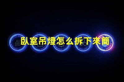 臥室吊燈怎么拆下來簡易拆卸技巧與安全須知