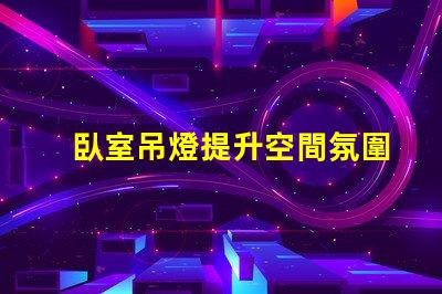 臥室吊燈提升空間氛圍的理想選擇嗎