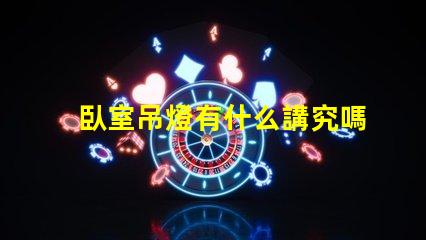臥室吊燈有什么講究嗎提升臥室氛圍的照明秘訣