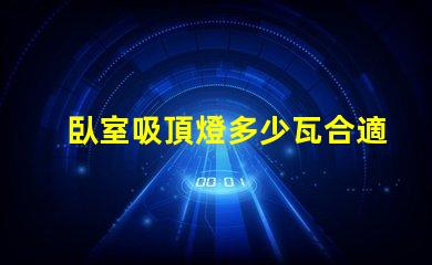 臥室吸頂燈多少瓦合適照明效果最佳瓦數(shù)解析