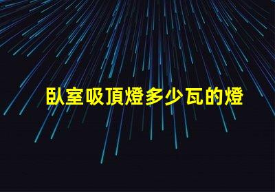 臥室吸頂燈多少瓦的燈合適選購合適瓦數(shù)的實用指南