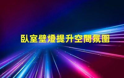 臥室壁燈提升空間氛圍的完美選擇