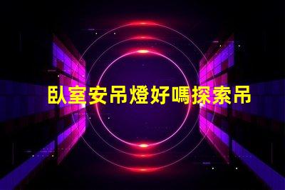 臥室安吊燈好嗎探索吊燈為臥室增添的溫馨氛圍