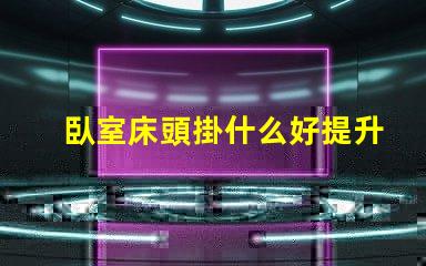 臥室床頭掛什么好提升居家氛圍的裝飾選擇