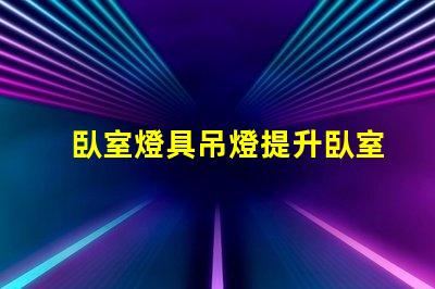 臥室燈具吊燈提升臥室氛圍的完美選擇嗎
