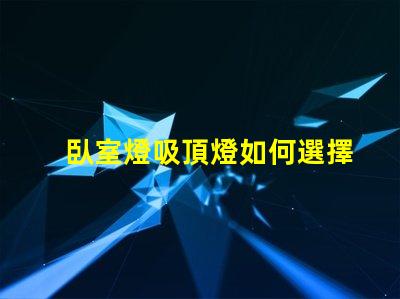 臥室燈吸頂燈如何選擇適合您臥室的吸頂燈