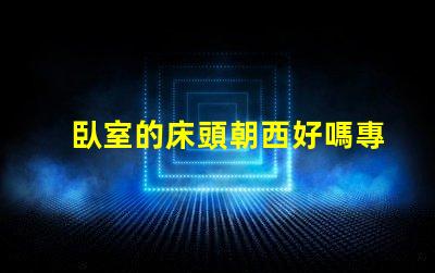 臥室的床頭朝西好嗎專家解讀臥室風(fēng)水布局的影響