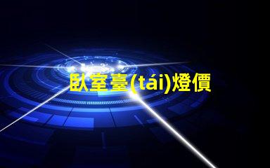 臥室臺(tái)燈價(jià)格揭秘高性價(jià)比產(chǎn)品選擇