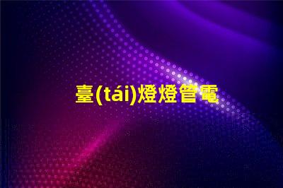 臺(tái)燈燈管電壓多少伏了解不同類型燈管的電壓需求