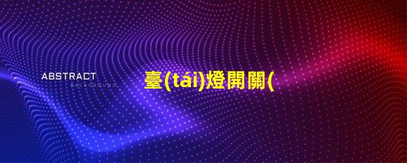 臺(tái)燈開關(guān)如何選擇適合您的智能開關(guān)