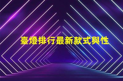 臺燈排行最新款式與性價比的完美對比