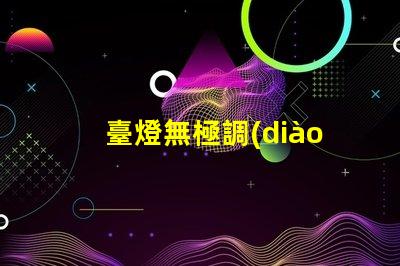 臺燈無極調(diào)光是什么意思無極調(diào)光技術(shù)原理與應(yīng)用解析