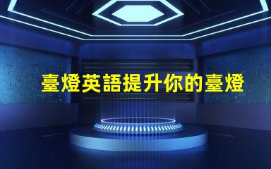 臺燈英語提升你的臺燈英語技能,掌握行業(yè)術(shù)語