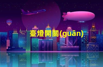 臺燈開關(guān)配件如何選擇合適的開關(guān)配件提升使用體驗