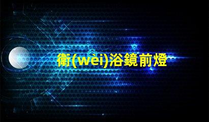 衛(wèi)浴鏡前燈提升衛(wèi)浴空間的完美照明秘訣