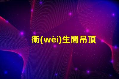 衛(wèi)生間吊頂燈提升空間亮度的理想選擇