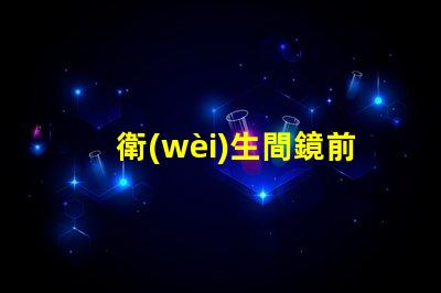 衛(wèi)生間鏡前燈高度最佳安裝高度與光照效果分析