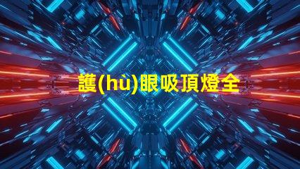 護(hù)眼吸頂燈全光譜全光譜燈具對(duì)眼睛的保護(hù)效果揭秘