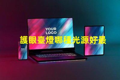 護眼臺燈哪種光源好最佳光源選擇與護眼效果揭秘