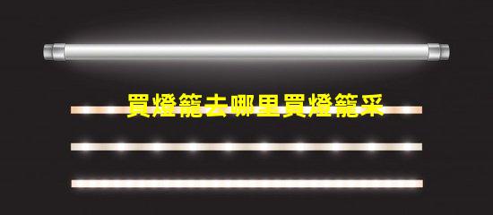 買燈籠去哪里買燈籠采購渠道全面解析