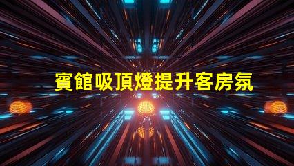 賓館吸頂燈提升客房氛圍的照明解決方案